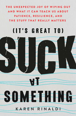 It's Great to Suck at Something - The Unexpected Joy of Wiping Out and What It Can Teach Us About Patience, Resilience, and the Stuff that Really Matters