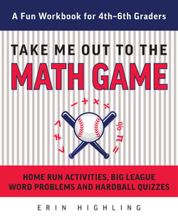 Take Me Out to the Math Game - Home Run Activities, Big League Word Problems and Hard Ball Quizzes--A Fun Workbook for 4-6th Graders