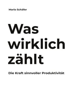 Was wirklich zählt - Die Kraft sinnvoller Produktivität