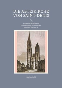 Die Abteikirche von Saint-Denis - Heiligengrab, Wallfahrtsort, Königsgrablege. Zur politischen Bedeutung einer Kirche.