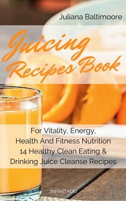 Juicing Recipes Book For Vitality, Energy, Health And Fitness Nutrition 14 Healthy Clean Eating &amp; Drinking Juice Cleanse Recipes