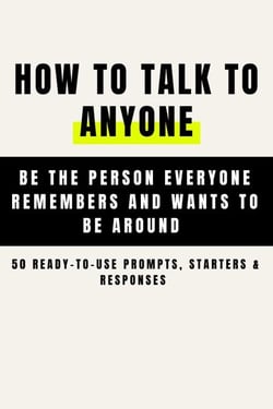 How to Talk to Anyone and Be Instantly Likeable  - Be the Person Everyone Remembers and Wants to Be Around (50 Ready-to-Use Prompts, Starters &amp; Responses )