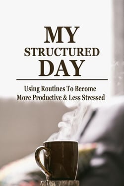 MY Structured Day - Using Routines to Become More Productive &amp; Less Stressed