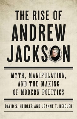 The Rise of Andrew Jackson - Myth, Manipulation, and the Making of Modern Politics