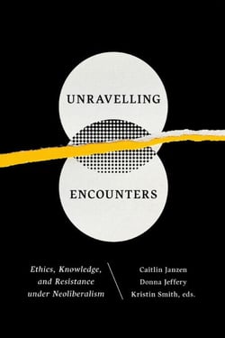 Unravelling Encounters - Ethics, Knowledge, and Resistance under Neoliberalism