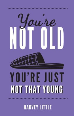 You're Not Old, You're Just Not That Young - The Funny Thing About Getting Older