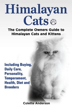 Himalayan Cats, The Complete Owners Guide to Himalayan Cats and Kittens  Including Buying, Daily Care, Personality, Temperament, Health, Diet and Breeders