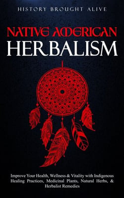 Native American Herbalism: Improve Your Health, Wellness &amp; Vitality with Indigenous Healing Practices, Medicinal Plants, Natural Herbs, &amp; Herbalist Remedies