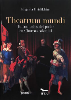 Theatrum mundi - Entramados del poder en Charcas colonial