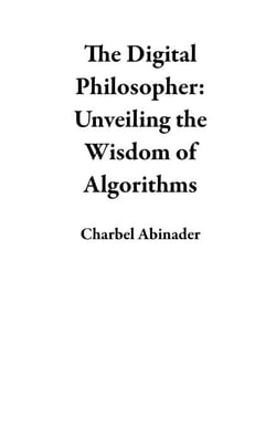 The Digital Philosopher: Unveiling the Wisdom of Algorithms