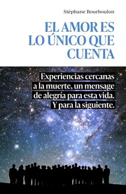 El amor es lo único que cuenta - Experiencias cercanas a la muerte, un mensage de alegría para esta vida. Y para la siguiente.