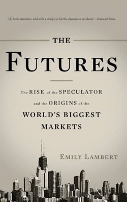 The Futures - The Rise of the Speculator and the Origins of the World's Biggest Markets