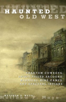 Haunted Old West - Phantom Cowboys, Spirit-Filled Saloons, Mystical Mine Camps, and Spectral Indians