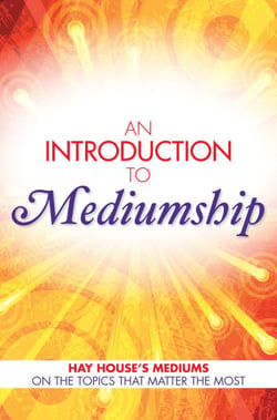 An Introduction to Mediumship - Hay House Mediums on the Topics that Matter Most