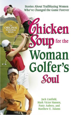 Chicken Soup for the Woman Golfer's Soul - Stories About Trailblazing Women Who've Changed the Game Forever