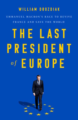 The Last President of Europe - Emmanuel Macron's Race to Revive France and Save the World