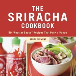 The Sriracha Cookbook - 50 "Rooster Sauce" Recipes that Pack a Punch