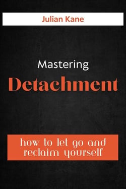 Mastering Detachment: How To Let Go And Reclaim Yourself
