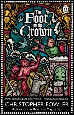 The Foot on the Crown - An extraordinary final novel from the unmistakable, mischievous imagination of the creator of Bryant &amp; May