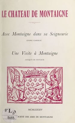 Le château de Montaigne - Suivi de "Avec Montaigne dans sa seigneurie" ; suivi de "Une visite à Montaigne"