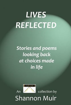 Lives Reflected: Stories and Poems Looking Back At Choices Made In Life - Shannon Muir's Story and Poetry Anthologies, #4