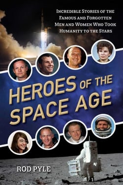 Heroes of the Space Age - Incredible Stories of the Famous and Forgotten Men and Women Who Took Humanity  to the Stars
