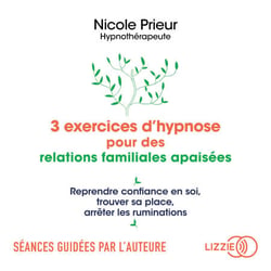 3 exercices d'hypnose pour des relations familiales apaisées - Reprendre confiance en soi, trouver sa place, arrêter les ruminations