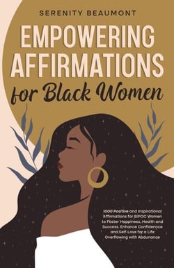 Empowering Affirmations for Black Women: 1000 Daily Positive and Inspirational Affirmations for BIPOC Women to Foster Happiness, Health, Success, Enhance Confidence, and Self-Love