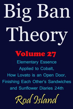 Big Ban Theory: Elementary Essence Applied to Cobalt, How Lovato is an Open Door,  Finishing Each Other’s Sandwiches, and Sunflower Diaries 24th, Volume 27 - Big Ban Theory, #23