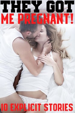 They Got Me Pregnant! 10 Explicit Story Bundle Hardcore Rough Erotica MF, XXX, MFM, Long, Hard, Taboo Pregnancies, Hot Lovers, Steamy Romances!