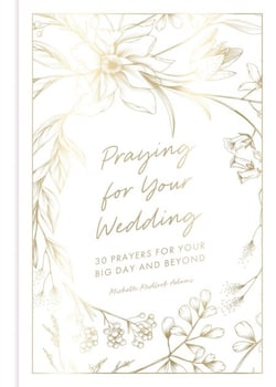 Praying for Your Wedding - 30 Prayers for Your Big Day and Beyond