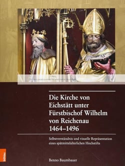Die Kirche von Eichstätt unter Fürstbischof Wilhelm von Reichenau 1464–1496 - Selbstverständnis und visuelle Repräsentation eines spätmittelalterlichen Hochstifts