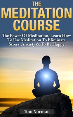 Meditation Course: The Power Of Meditation, Learn How To Use Meditation To Eliminate Stress, Anxiety &amp; To Be Happy