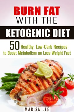 Burn Fat with the Ketogenic Diet: 50 Healthy, Low-Carb Recipes to Boost Metabolism and Lose Weight Fast - Ketogenic Weight Loss