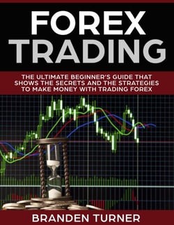 Forex Trading, The Ultimate Beginner’s Guide - That Shows the Secrets and the Strategies to Make Money with Trading Forex