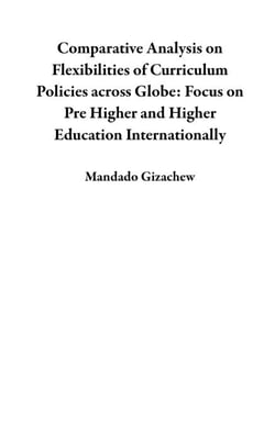 Comparative Analysis on Flexibilities of Curriculum Policies across Globe: Focus on Pre Higher and Higher Education Internationally