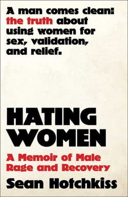 Hating Women - A Memoir of Male Rage and Recovery