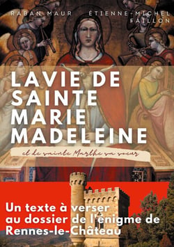 La vie de sainte Marie-Madeleine et de sainte Marthe sa soeur - Un texte à verser au dossier de l'énigme de Rennes-le-Château