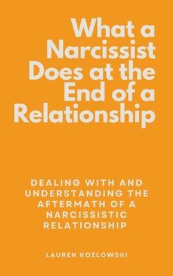 What a Narcissist Does at the End of a Relationship: Dealing With and Understanding the Aftermath of a Narcissistic Relationship