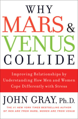 Why Mars and Venus Collide - Improving Relationships by Understanding How Men and Women Cope Differently with Stress