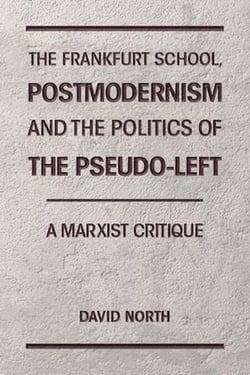 The Frankfurt School, Postmodernism and the Politics of the Pseudo-Left. A Marxist Critique.