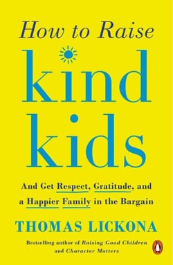 How to Raise Kind Kids - And Get Respect, Gratitude, and a Happier Family in the Bargain