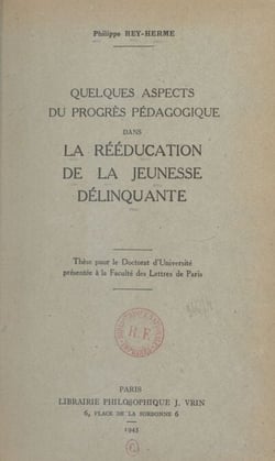 Quelques aspects du progrès pédagogique dans la rééducation de la jeunesse délinquante - Thèse pour le Doctorat d'Université présentée à la Faculté des Lettres de Paris