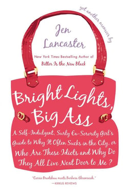 Bright Lights, Big Ass - A Self-Indulgent, Surly, Ex-Sorority Girl's Guide to Why it Often Sucks in the City, or Who are These Idiots and Why Do They All Live Next Door to Me?