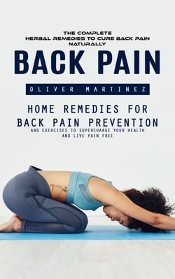 Back Pain: The complete herbal remedies to Cure Back Pain Naturally (Home Remedies For Back Pain Prevention And Exercises To Supercharge Your Health And Live Pain Free)
