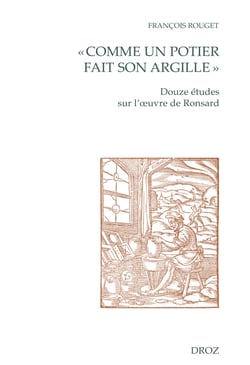 « Comme un potier fait son argille » - Douze études sur l'œuvre de Ronsard