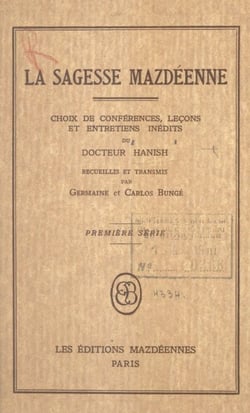 La sagesse mazdéenne - Choix de conférences, leçons et entretiens inédits du Docteur Hanish, recueillis et transmis par Germaine et Carlos Bungé