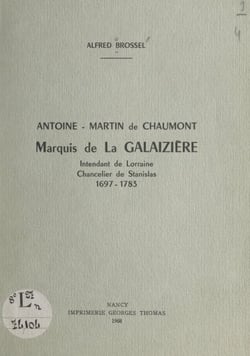 Antoine-Martin de Chaumont, marquis de La Galaizière - Intendant de Lorraine, chancelier de Stanislas, 1697-1783