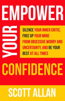 Empower Your Confidence: Silence Your Inner Critic, Free Up Your Mind from Obsessive Worry and Uncertainty, and Be Your Best at All Times - Pathways to Mastery Series, #3