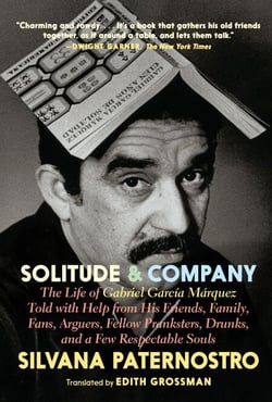 Solitude &amp; Company - The Life of Gabriel García Márquez Told with Help from His Friends, Family,  Fans, Arguers, Fellow Pranksters, Drunks, and a Few Respectable Souls